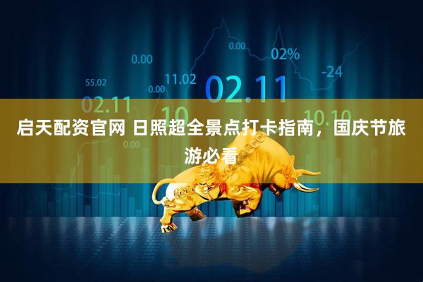 启天配资官网 日照超全景点打卡指南，国庆节旅游必看