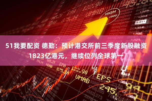 51我要配资 德勤：预计港交所前三季度新股融资1823亿港元，继续位列全球第一