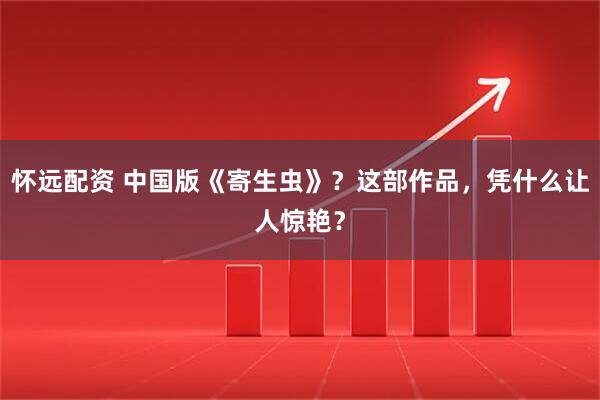 怀远配资 中国版《寄生虫》？这部作品，凭什么让人惊艳？