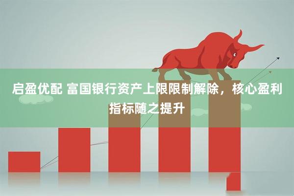 启盈优配 富国银行资产上限限制解除，核心盈利指标随之提升