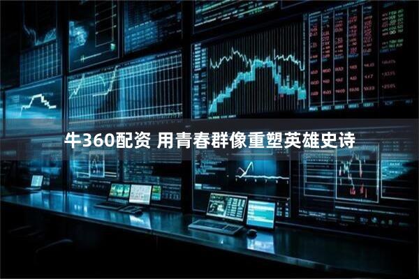 牛360配资 用青春群像重塑英雄史诗