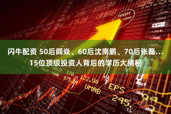 闪牛配资 50后阎焱、60后沈南鹏、70后张磊…15位顶级投资人背后的学历大揭秘