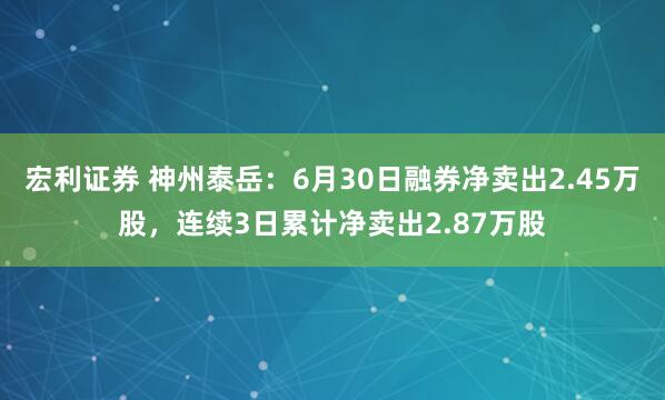 宏利证券 神州泰岳：6月30日融券净卖出2.45万股，连续3日累计净卖出2.87万股