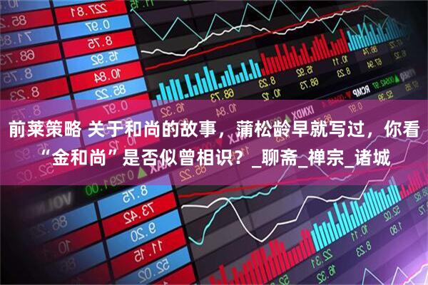 前莱策略 关于和尚的故事，蒲松龄早就写过，你看“金和尚”是否似曾相识？_聊斋_禅宗_诸城