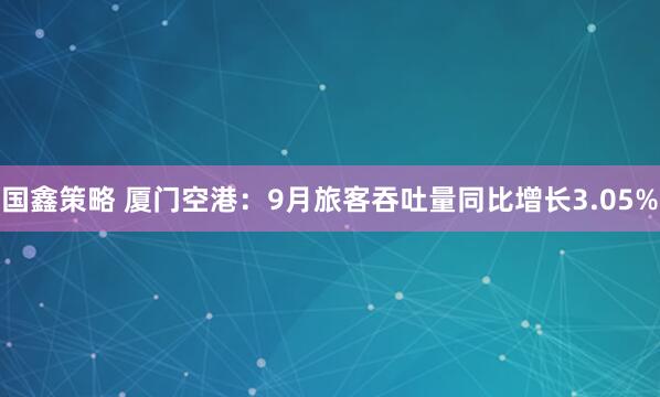 国鑫策略 厦门空港：9月旅客吞吐量同比增长3.05%